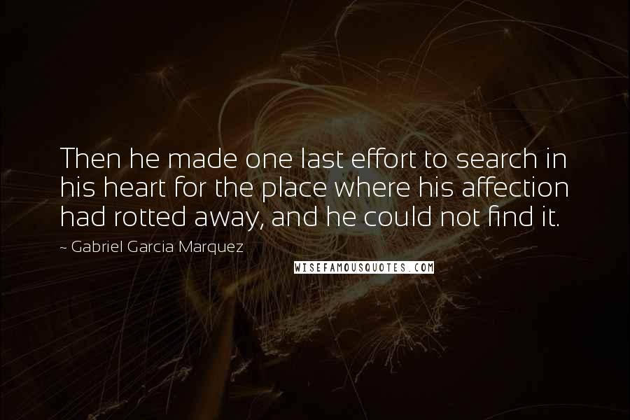 Gabriel Garcia Marquez Quotes: Then he made one last effort to search in his heart for the place where his affection had rotted away, and he could not find it.