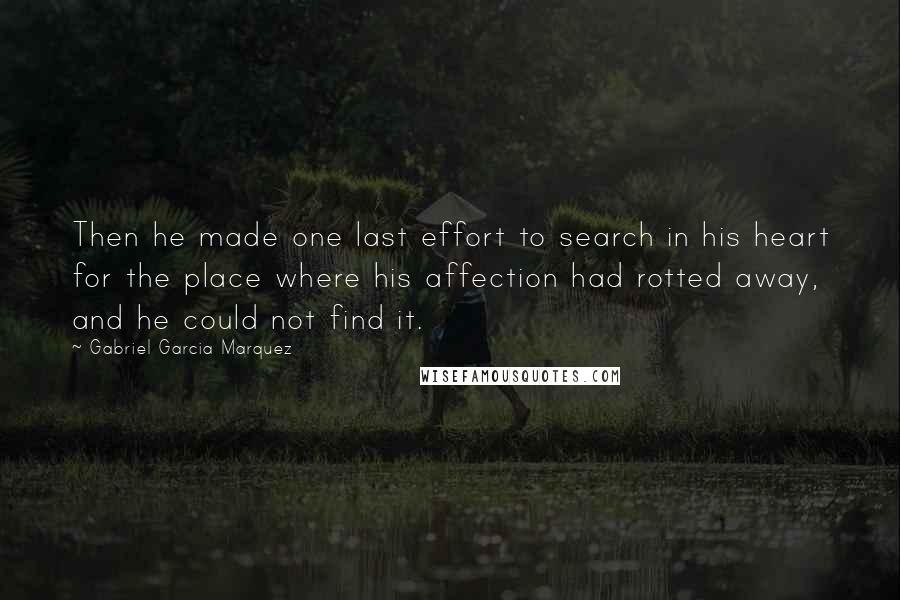 Gabriel Garcia Marquez Quotes: Then he made one last effort to search in his heart for the place where his affection had rotted away, and he could not find it.