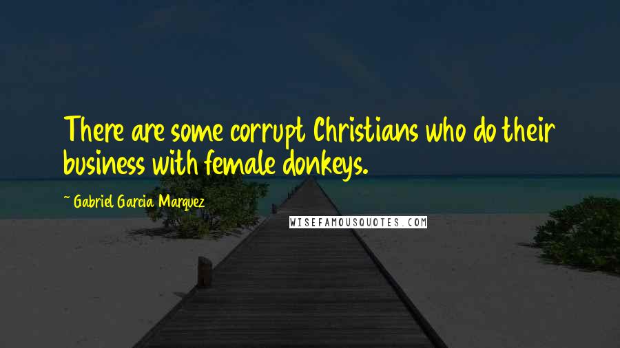 Gabriel Garcia Marquez Quotes: There are some corrupt Christians who do their business with female donkeys.