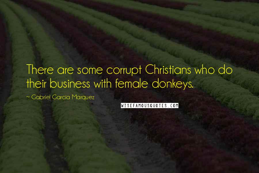Gabriel Garcia Marquez Quotes: There are some corrupt Christians who do their business with female donkeys.