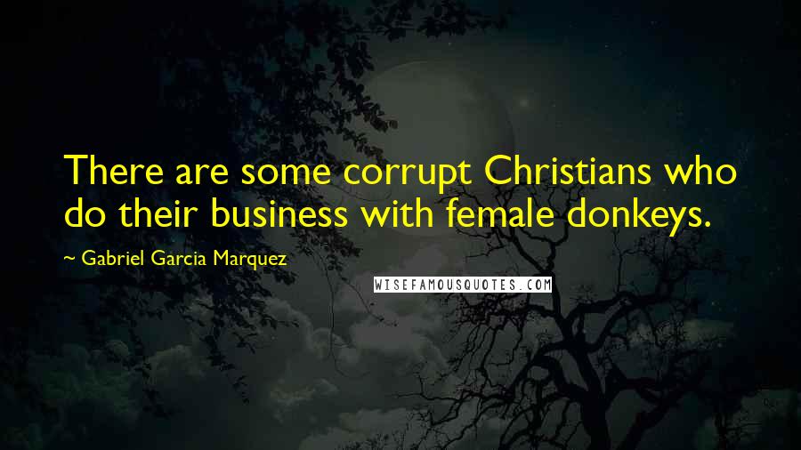 Gabriel Garcia Marquez Quotes: There are some corrupt Christians who do their business with female donkeys.
