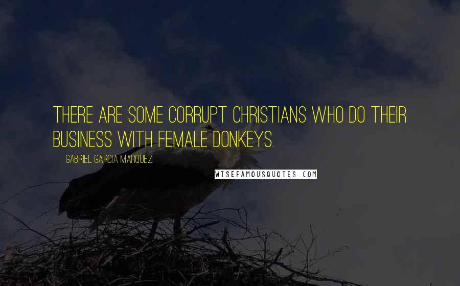 Gabriel Garcia Marquez Quotes: There are some corrupt Christians who do their business with female donkeys.