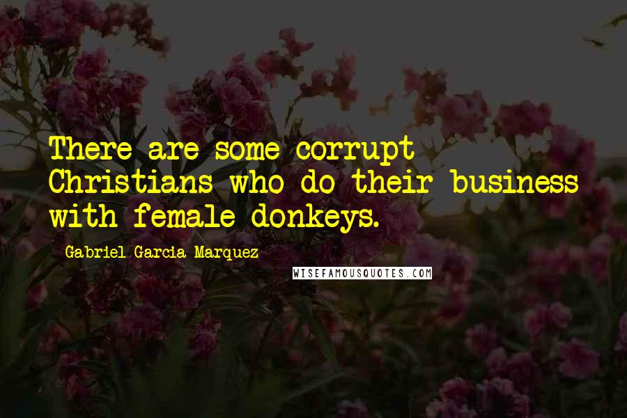 Gabriel Garcia Marquez Quotes: There are some corrupt Christians who do their business with female donkeys.