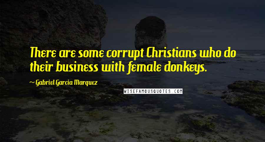 Gabriel Garcia Marquez Quotes: There are some corrupt Christians who do their business with female donkeys.