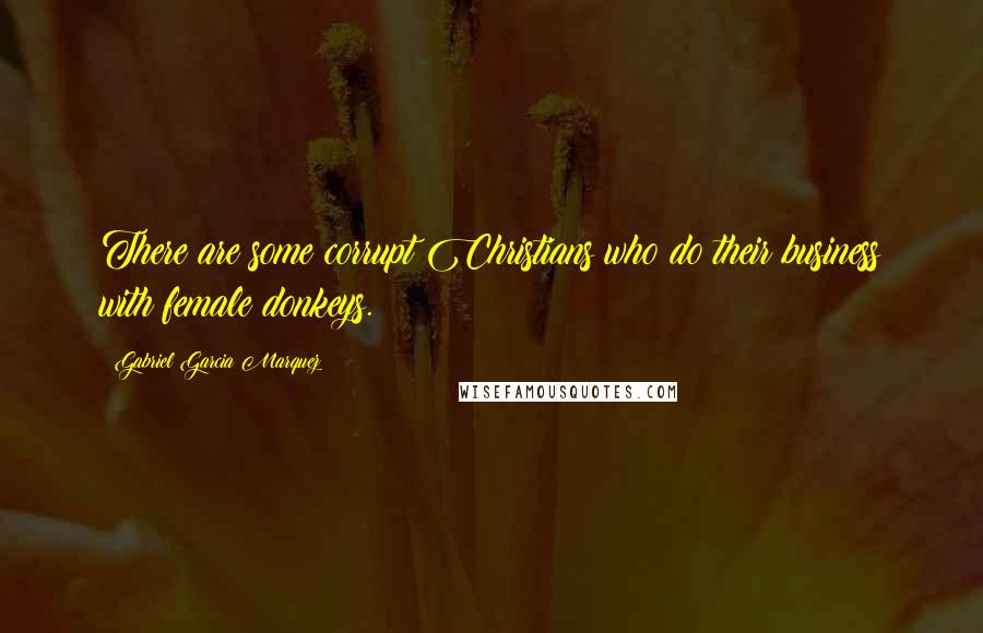 Gabriel Garcia Marquez Quotes: There are some corrupt Christians who do their business with female donkeys.