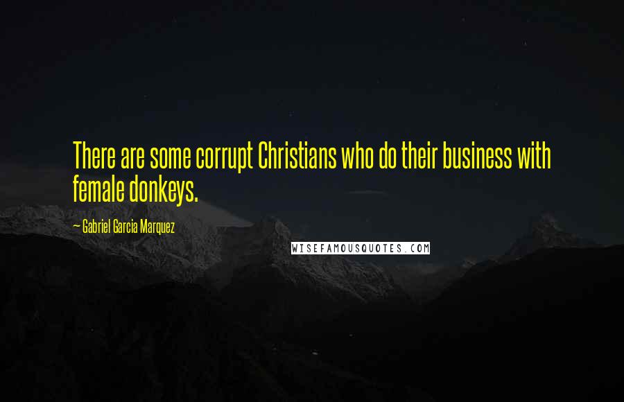 Gabriel Garcia Marquez Quotes: There are some corrupt Christians who do their business with female donkeys.