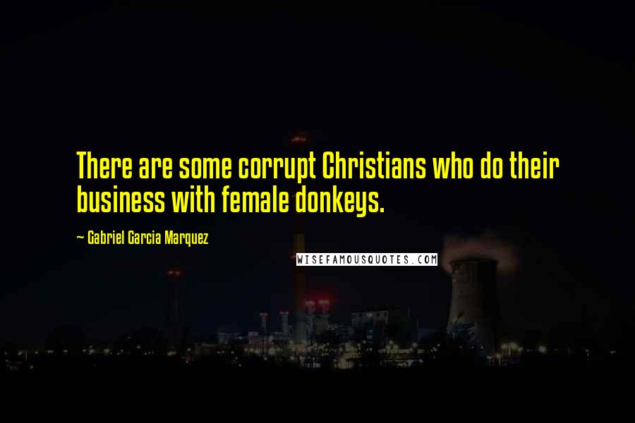 Gabriel Garcia Marquez Quotes: There are some corrupt Christians who do their business with female donkeys.