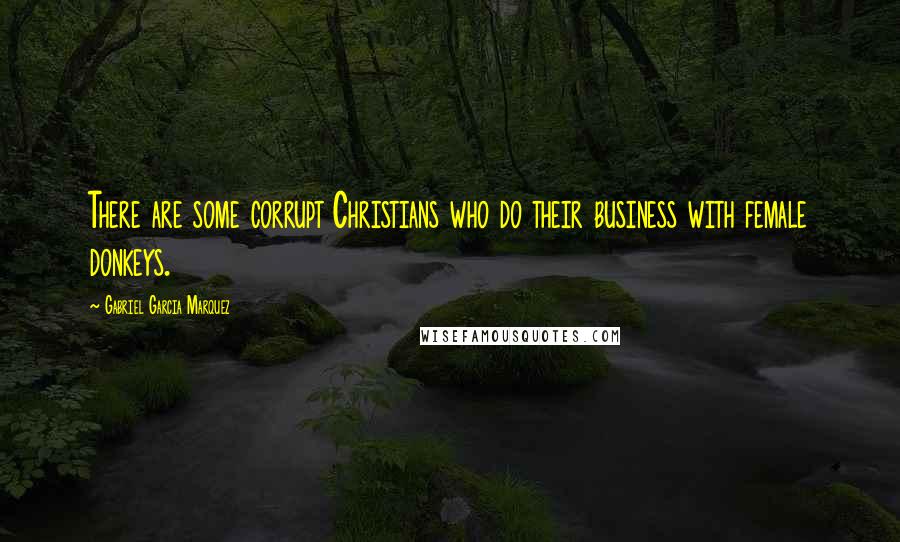Gabriel Garcia Marquez Quotes: There are some corrupt Christians who do their business with female donkeys.