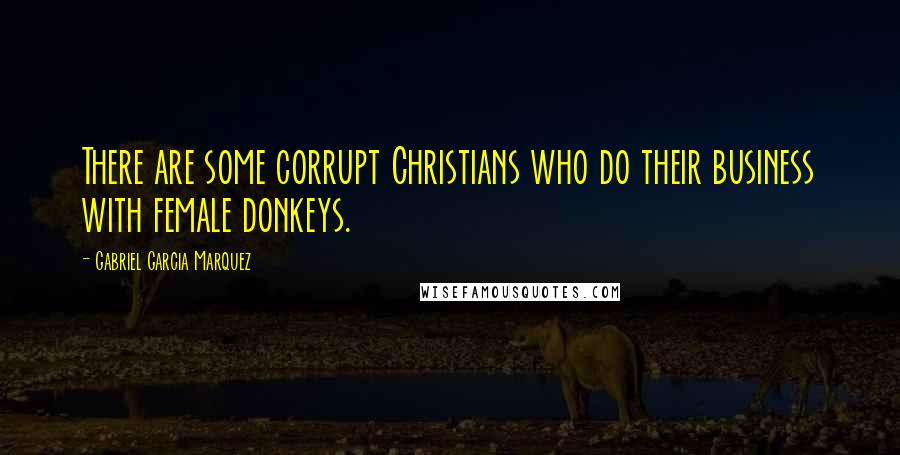 Gabriel Garcia Marquez Quotes: There are some corrupt Christians who do their business with female donkeys.