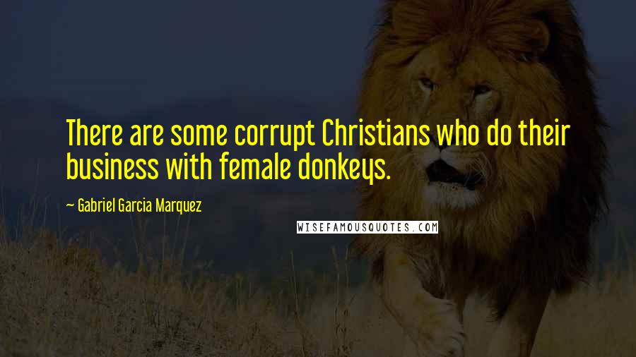 Gabriel Garcia Marquez Quotes: There are some corrupt Christians who do their business with female donkeys.