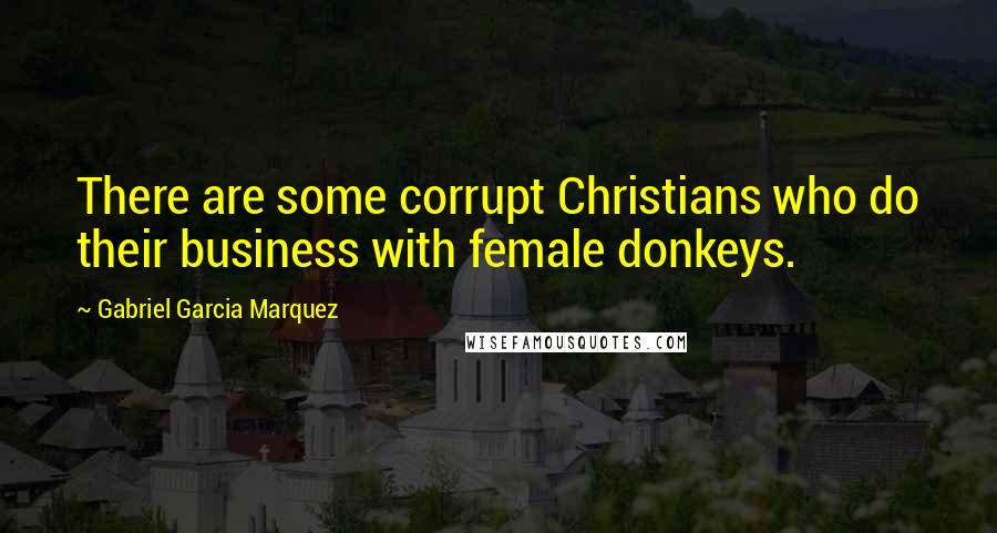 Gabriel Garcia Marquez Quotes: There are some corrupt Christians who do their business with female donkeys.