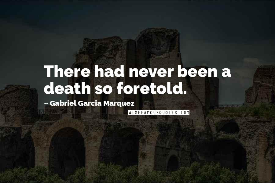 Gabriel Garcia Marquez Quotes: There had never been a death so foretold.