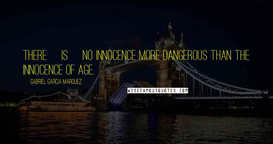 Gabriel Garcia Marquez Quotes: There [is] no innocence more dangerous than the innocence of age.