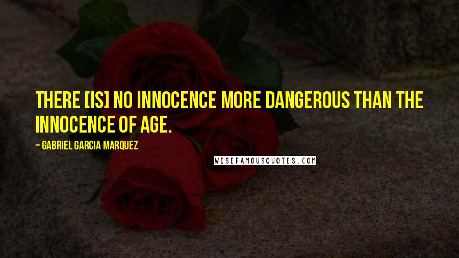 Gabriel Garcia Marquez Quotes: There [is] no innocence more dangerous than the innocence of age.