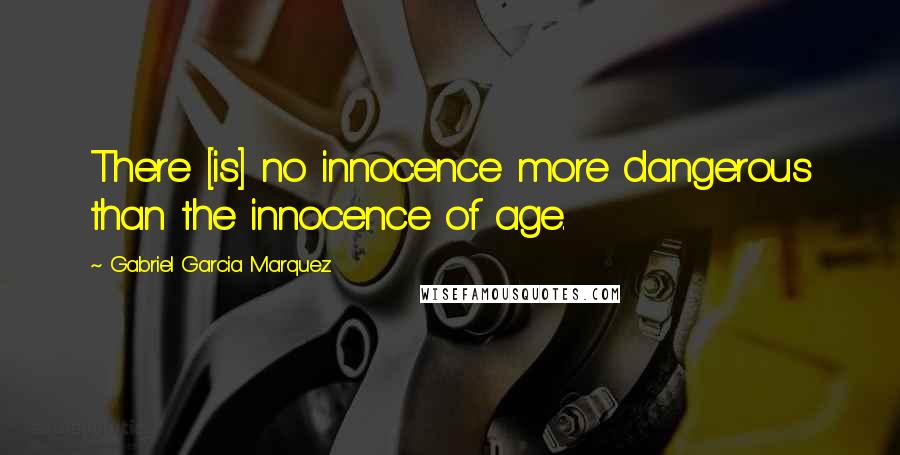 Gabriel Garcia Marquez Quotes: There [is] no innocence more dangerous than the innocence of age.