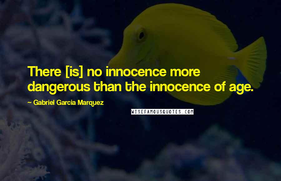 Gabriel Garcia Marquez Quotes: There [is] no innocence more dangerous than the innocence of age.