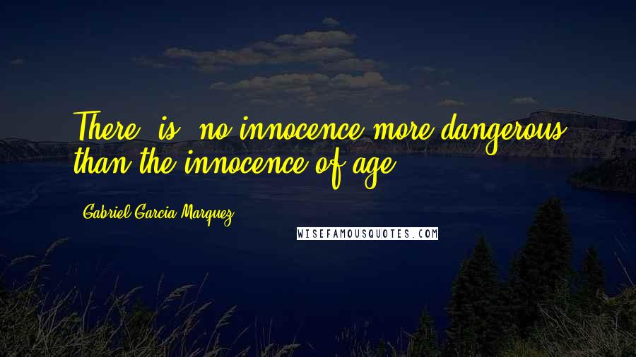 Gabriel Garcia Marquez Quotes: There [is] no innocence more dangerous than the innocence of age.