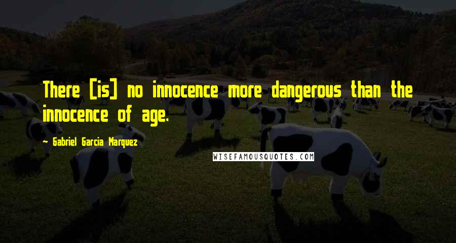 Gabriel Garcia Marquez Quotes: There [is] no innocence more dangerous than the innocence of age.