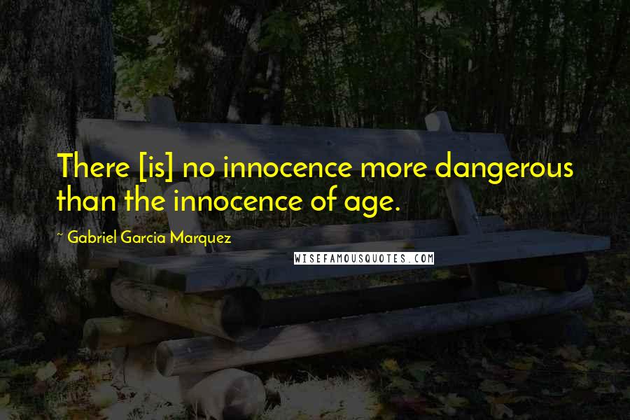 Gabriel Garcia Marquez Quotes: There [is] no innocence more dangerous than the innocence of age.