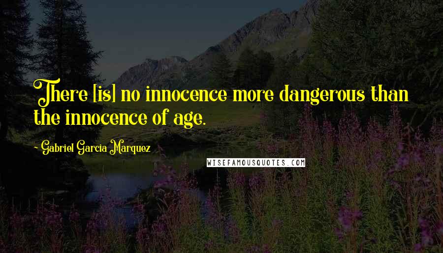 Gabriel Garcia Marquez Quotes: There [is] no innocence more dangerous than the innocence of age.