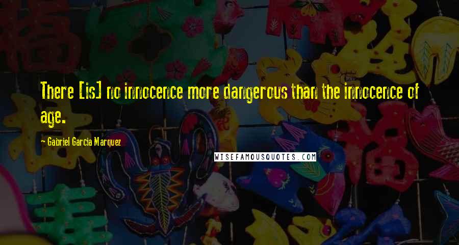 Gabriel Garcia Marquez Quotes: There [is] no innocence more dangerous than the innocence of age.