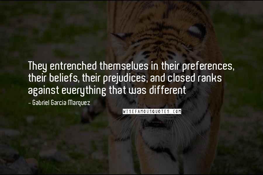 Gabriel Garcia Marquez Quotes: They entrenched themselves in their preferences, their beliefs, their prejudices, and closed ranks against everything that was different