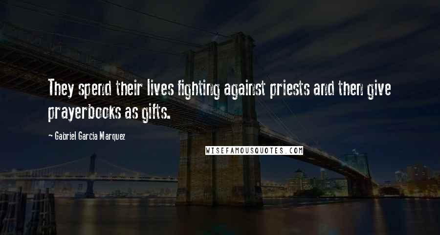 Gabriel Garcia Marquez Quotes: They spend their lives fighting against priests and then give prayerbooks as gifts.