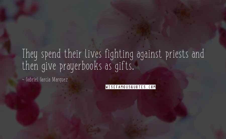 Gabriel Garcia Marquez Quotes: They spend their lives fighting against priests and then give prayerbooks as gifts.