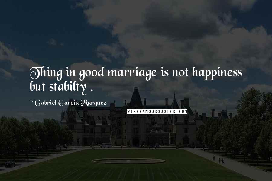 Gabriel Garcia Marquez Quotes: Thing in good marriage is not happiness but stabilty .