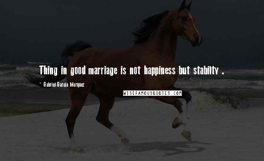 Gabriel Garcia Marquez Quotes: Thing in good marriage is not happiness but stabilty .