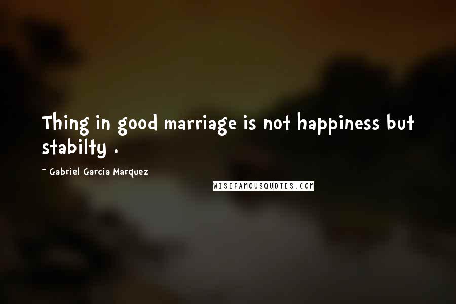 Gabriel Garcia Marquez Quotes: Thing in good marriage is not happiness but stabilty .