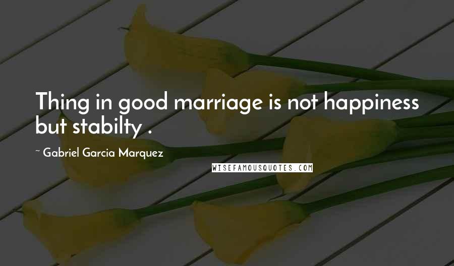 Gabriel Garcia Marquez Quotes: Thing in good marriage is not happiness but stabilty .