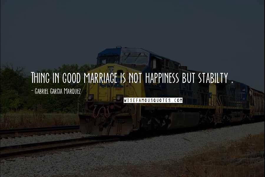Gabriel Garcia Marquez Quotes: Thing in good marriage is not happiness but stabilty .