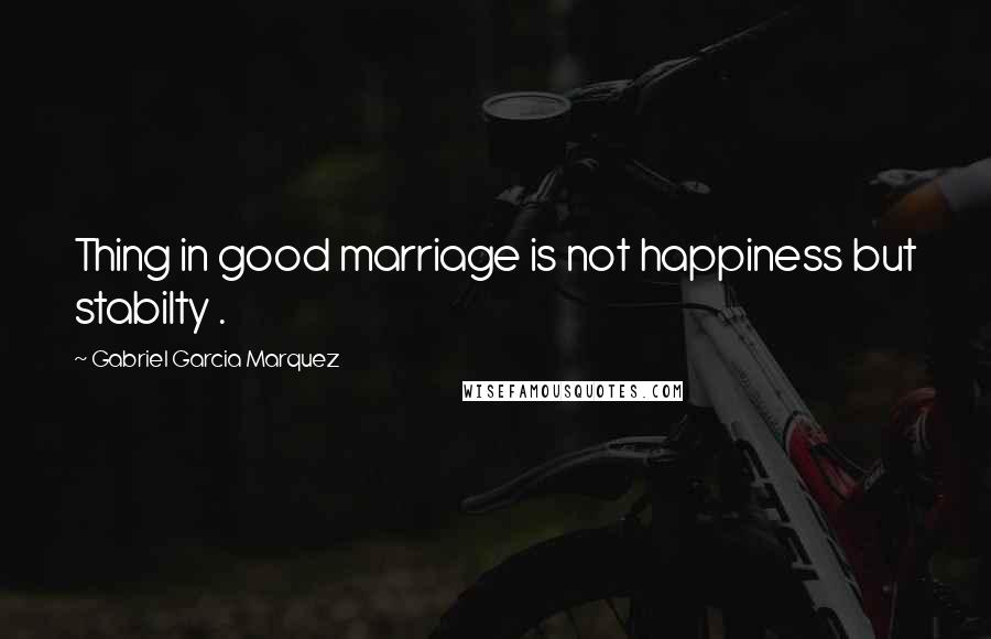 Gabriel Garcia Marquez Quotes: Thing in good marriage is not happiness but stabilty .