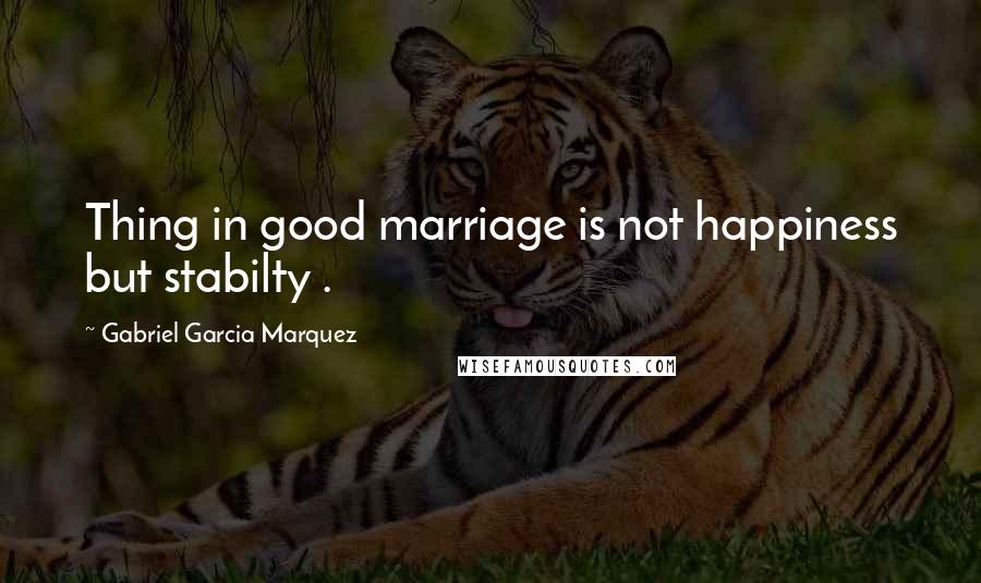 Gabriel Garcia Marquez Quotes: Thing in good marriage is not happiness but stabilty .