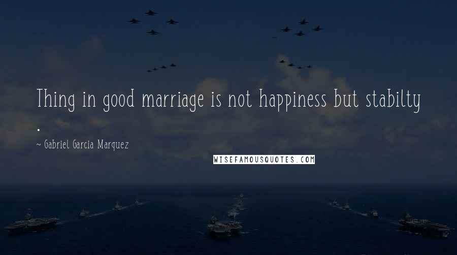 Gabriel Garcia Marquez Quotes: Thing in good marriage is not happiness but stabilty .