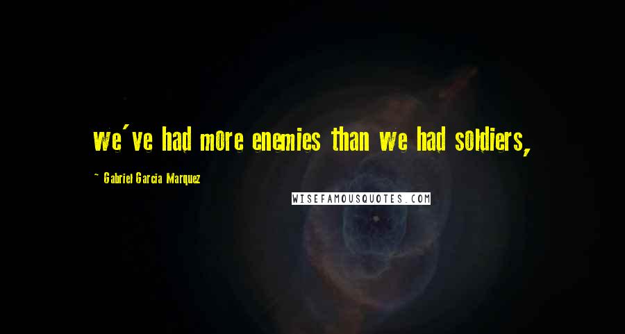 Gabriel Garcia Marquez Quotes: we've had more enemies than we had soldiers,