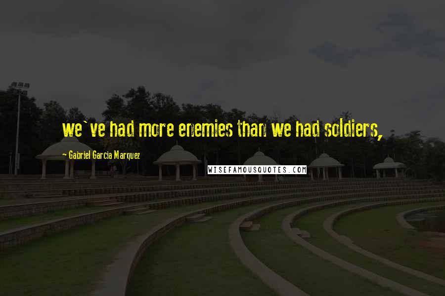 Gabriel Garcia Marquez Quotes: we've had more enemies than we had soldiers,