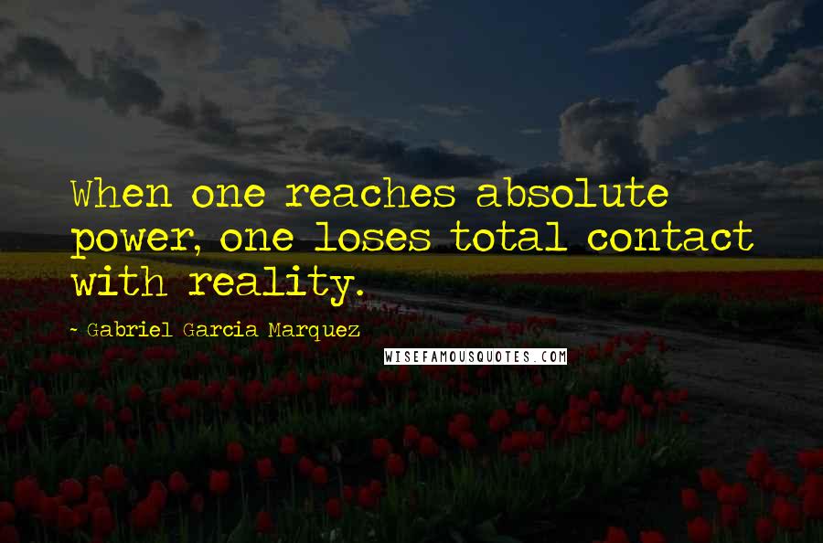 Gabriel Garcia Marquez Quotes: When one reaches absolute power, one loses total contact with reality.