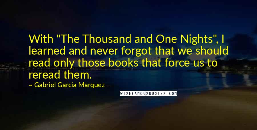 Gabriel Garcia Marquez Quotes: With "The Thousand and One Nights", I learned and never forgot that we should read only those books that force us to reread them.