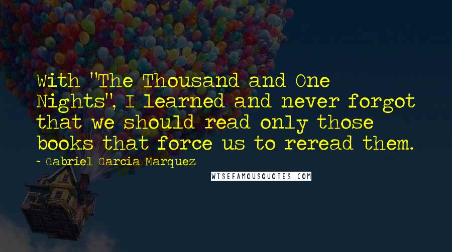 Gabriel Garcia Marquez Quotes: With "The Thousand and One Nights", I learned and never forgot that we should read only those books that force us to reread them.