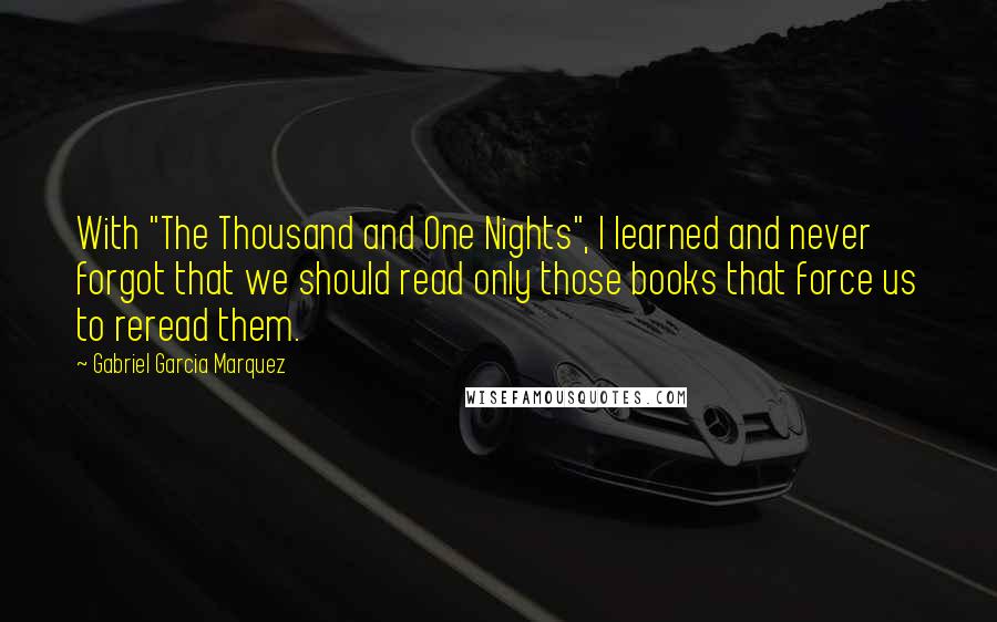 Gabriel Garcia Marquez Quotes: With "The Thousand and One Nights", I learned and never forgot that we should read only those books that force us to reread them.