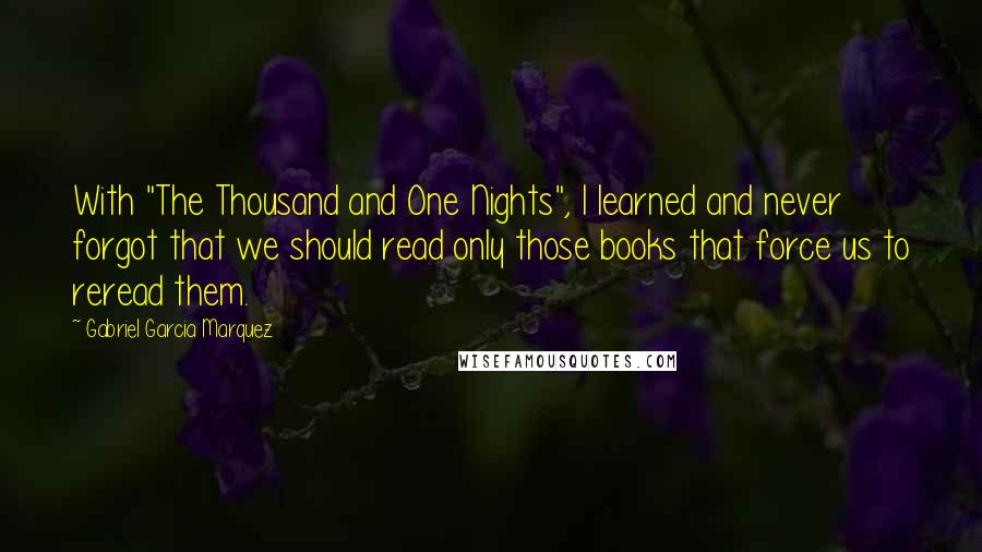 Gabriel Garcia Marquez Quotes: With "The Thousand and One Nights", I learned and never forgot that we should read only those books that force us to reread them.