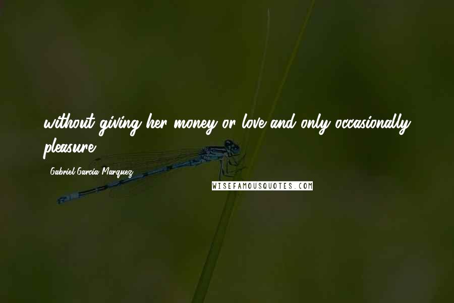 Gabriel Garcia Marquez Quotes: without giving her money or love and only occasionally pleasure