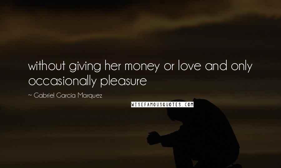 Gabriel Garcia Marquez Quotes: without giving her money or love and only occasionally pleasure