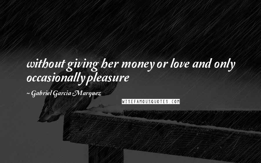 Gabriel Garcia Marquez Quotes: without giving her money or love and only occasionally pleasure