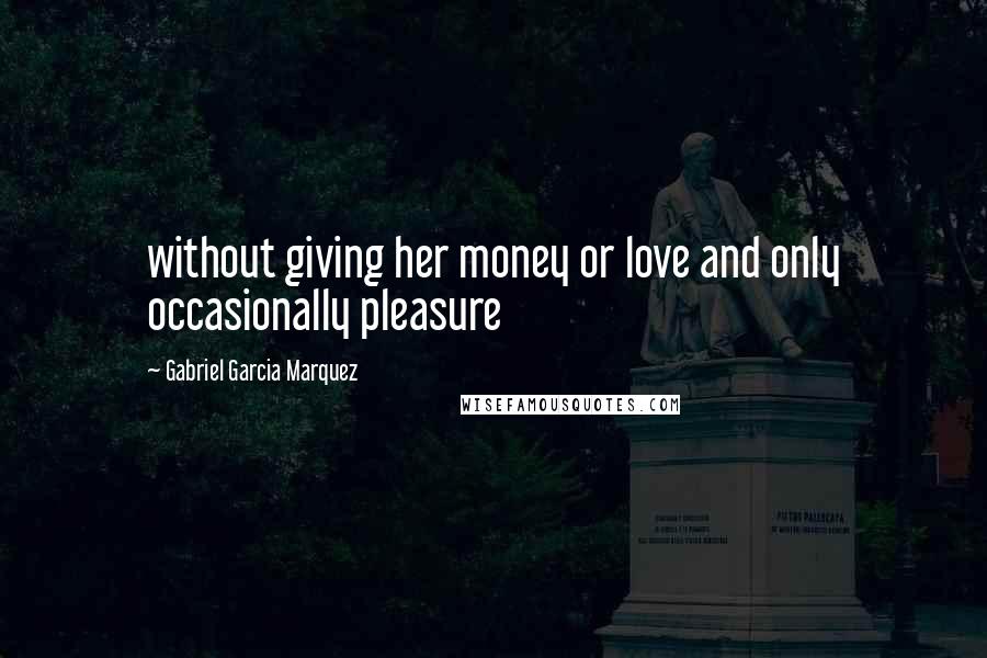 Gabriel Garcia Marquez Quotes: without giving her money or love and only occasionally pleasure