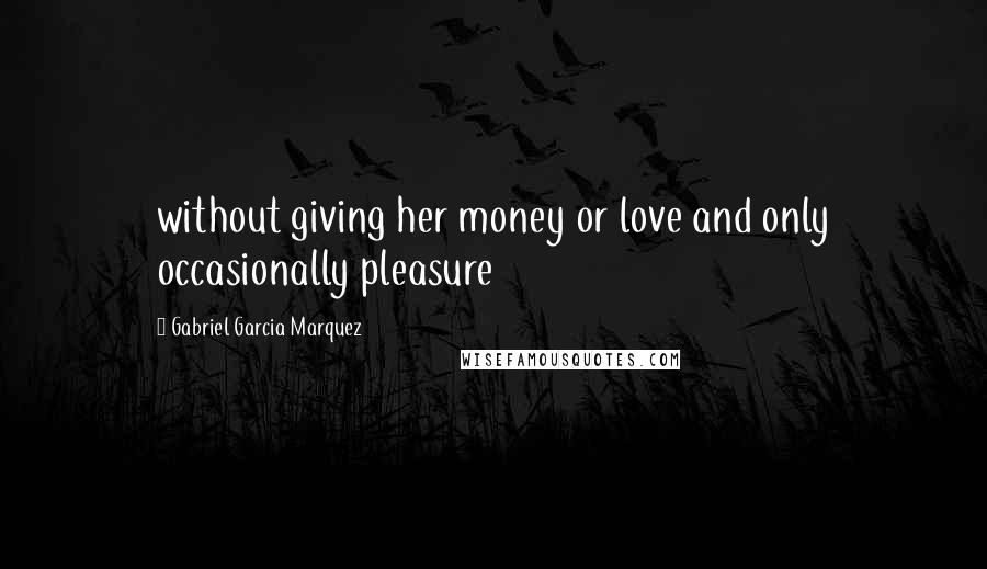 Gabriel Garcia Marquez Quotes: without giving her money or love and only occasionally pleasure