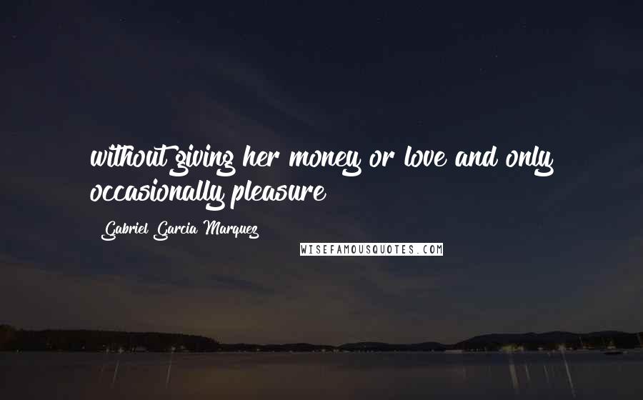 Gabriel Garcia Marquez Quotes: without giving her money or love and only occasionally pleasure