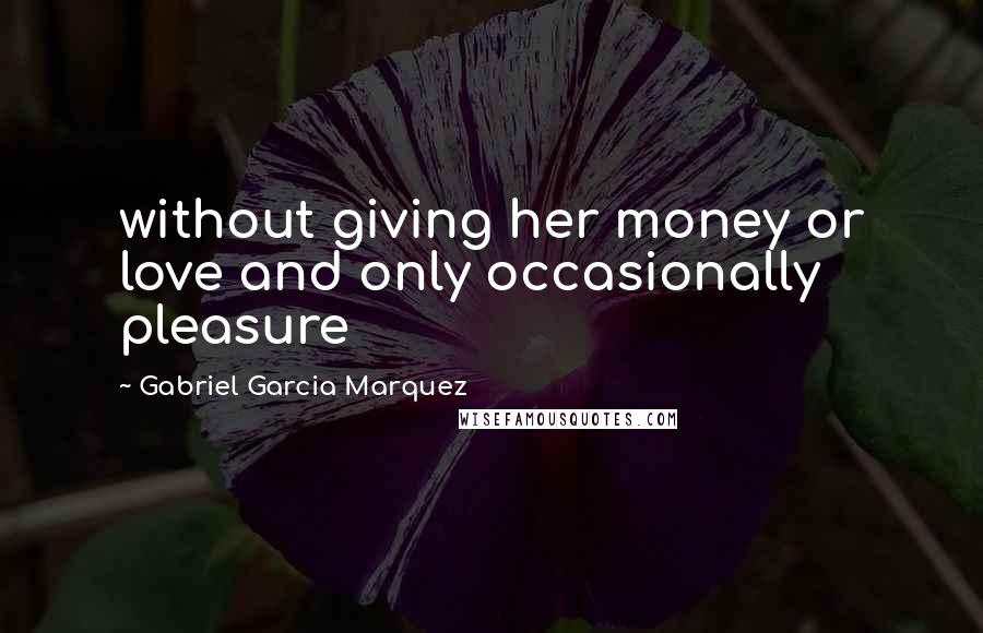 Gabriel Garcia Marquez Quotes: without giving her money or love and only occasionally pleasure